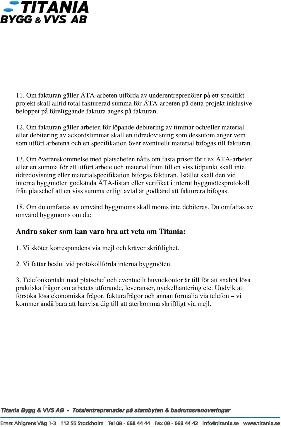 Om fakturan gäller arbeten för löpande debitering av timmar och/eller material eller debitering av ackordstimmar skall en tidredovisning som dessutom anger vem som utfört arbetena och en