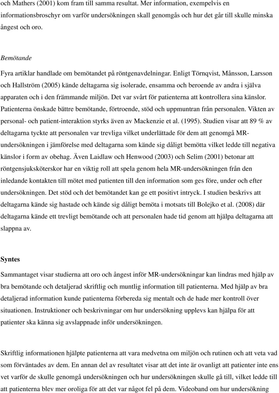 Enligt Törnqvist, Månsson, Larsson och Hallström (2005) kände deltagarna sig isolerade, ensamma och beroende av andra i själva apparaten och i den främmande miljön.