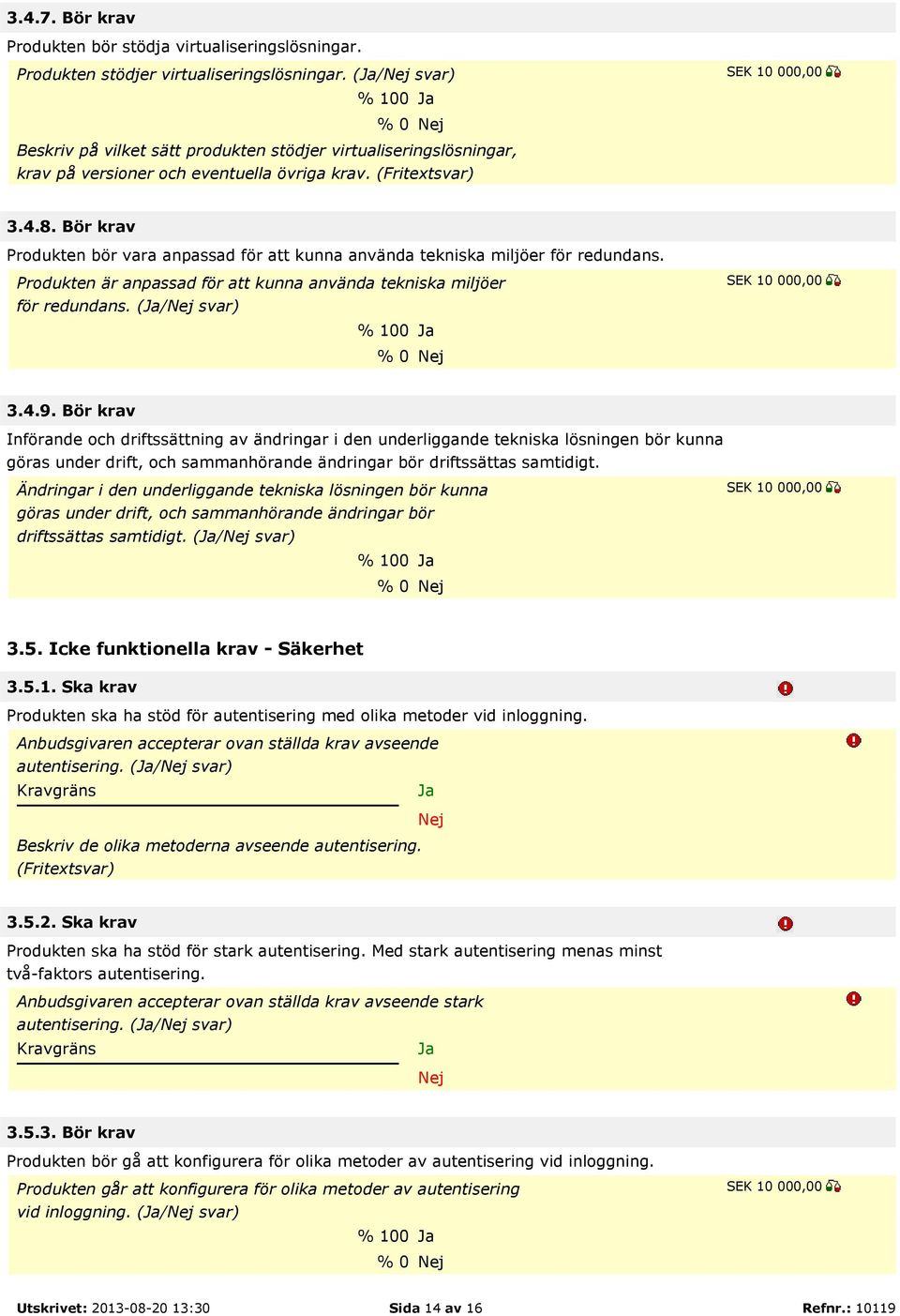 Bör krav Produkten bör vara anpassad för att kunna använda tekniska miljöer för redundans. Produkten är anpassad för att kunna använda tekniska miljöer för redundans. (/ svar) % 100 % 0 3.4.9.