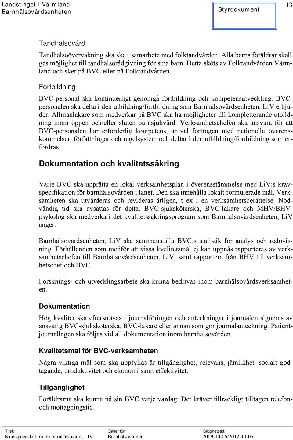 BVCpersonalen ska delta i den utbildning/fortbildning som, LiV erbjuder. Allmänläkare som medverkar på BVC ska ha möjligheter till kompletterande utbildning inom öppen och/eller sluten barnsjukvård.