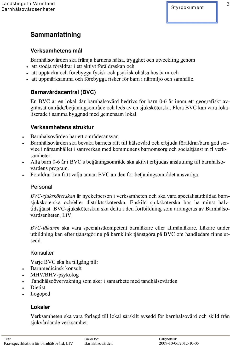 Barnavårdscentral (BVC) En BVC är en lokal där barnhälsovård bedrivs för barn 0-6 år inom ett geografiskt avgränsat område/betjäningsområde och leds av en sjuksköterska.