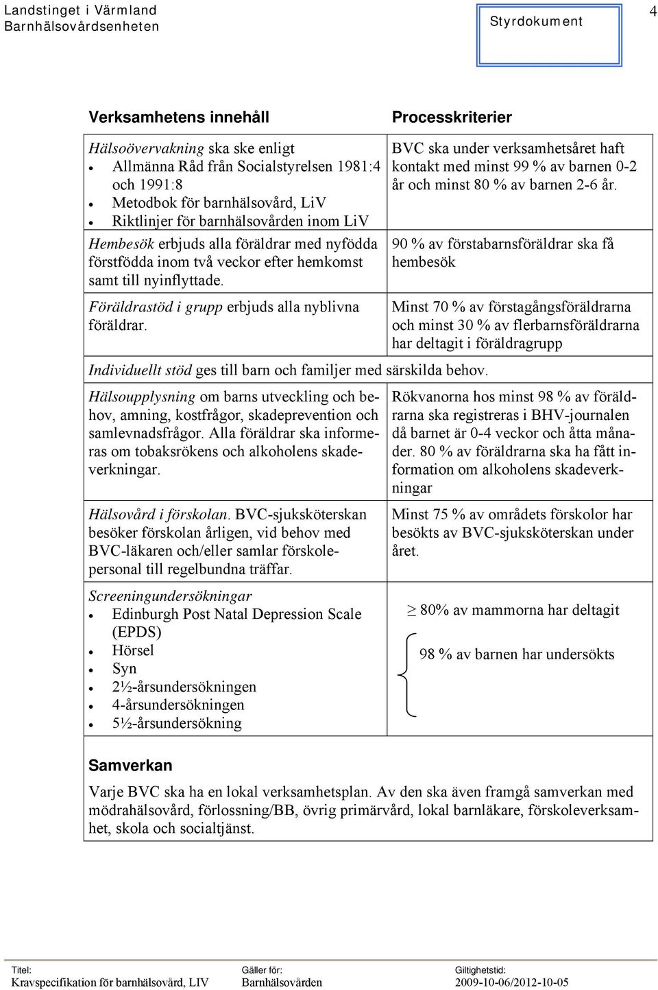 Processkriterier BVC ska under verksamhetsåret haft kontakt med minst 99 % av barnen 0-2 år och minst 80 % av barnen 2-6 år.