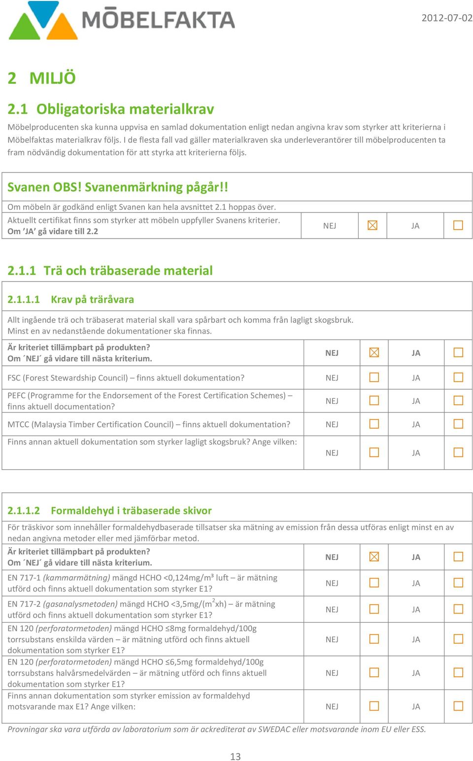 ! Om möbeln är godkänd enligt Svanen kan hela avsnittet 2.1 hoppas över. Aktuellt certifikat finns som styrker att möbeln uppfyller Svanens kriterier. Om gå vidare till 2.2 2.1.1 Trä och träbaserade material 2.