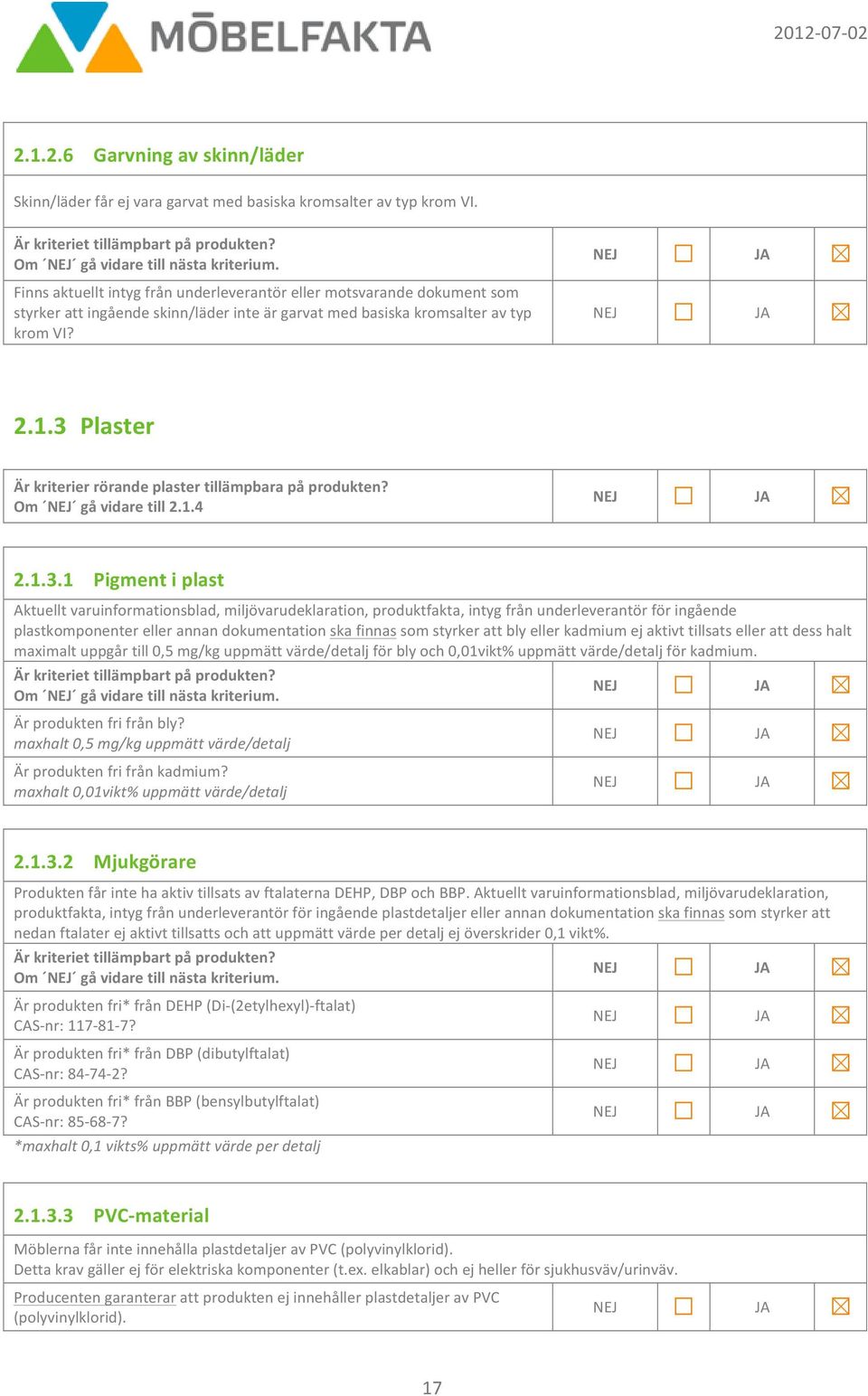 3 Plaster Är kriterier rörande plaster tillämpbara på produkten? Om gå vidare till 2.1.4 2.1.3.1 Pigment i plast Aktuellt varuinformationsblad, miljövarudeklaration, produktfakta, intyg från