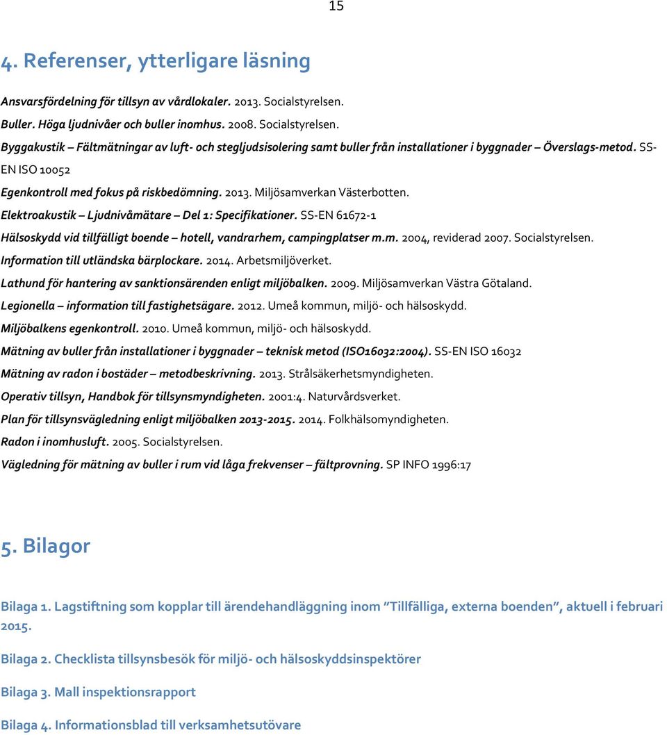 SS- EN ISO 10052 Egenkontroll med fokus på riskbedömning. 2013. Miljösamverkan Västerbotten. Elektroakustik Ljudnivåmätare Del 1: Specifikationer.