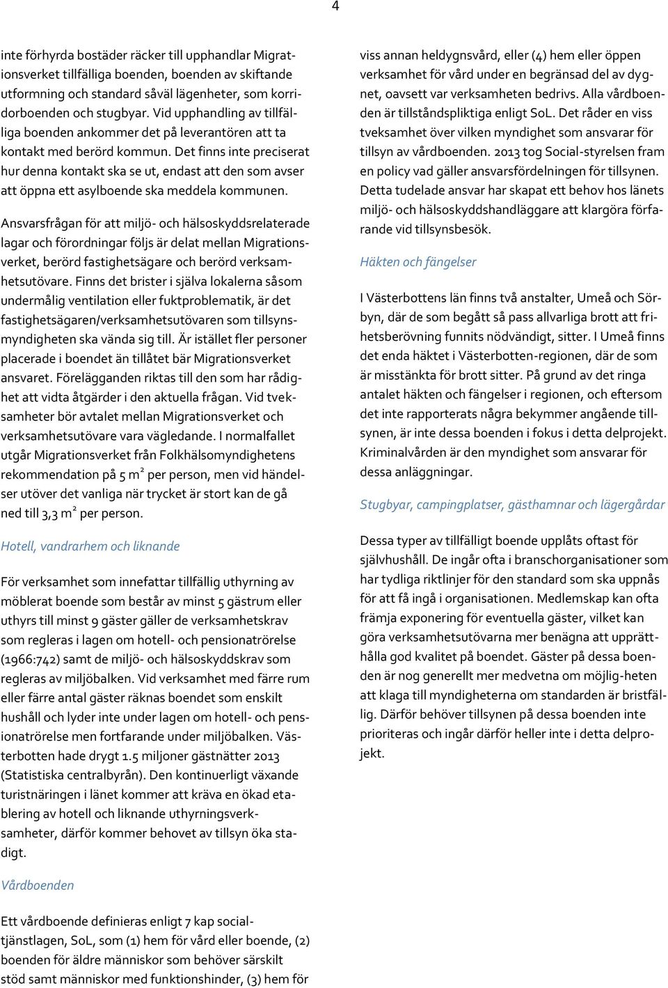Det finns inte preciserat hur denna kontakt ska se ut, endast att den som avser att öppna ett asylboende ska meddela kommunen.