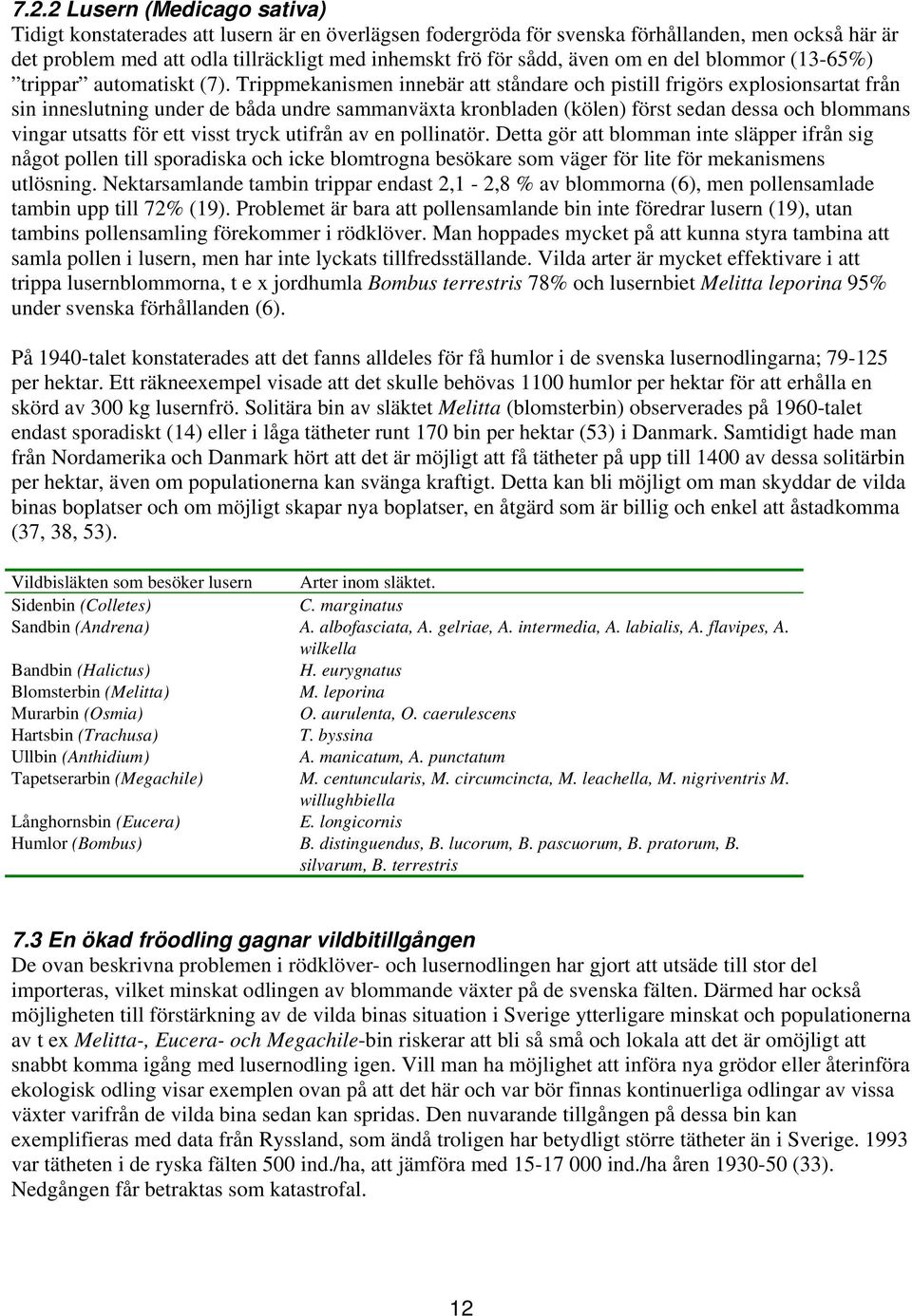 Trippmekanismen innebär att ståndare och pistill frigörs explosionsartat från sin inneslutning under de båda undre sammanväxta kronbladen (kölen) först sedan dessa och blommans vingar utsatts för ett