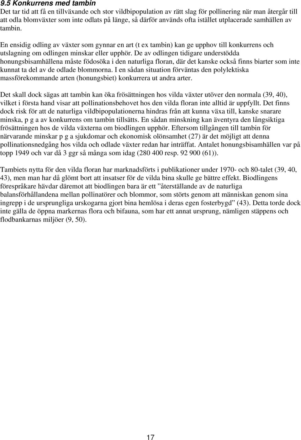 De av odlingen tidigare understödda honungsbisamhällena måste födosöka i den naturliga floran, där det kanske också finns biarter som inte kunnat ta del av de odlade blommorna.