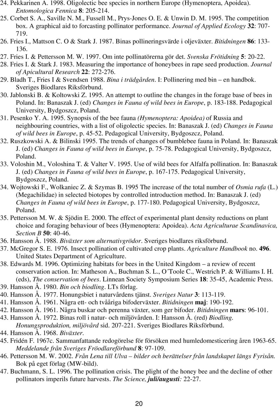 Bitidningen 86: 133-136. 27. Fries I. & Pettersson M. W. 1997. Om inte pollinatörerna gör det. Svenska Frötidning 5: 20-22. 28. Fries I. & Stark J. 1983.