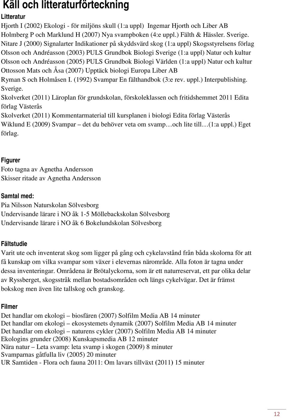 Nitare J (2000) Signalarter Indikationer på skyddsvärd skog (1:a uppl) Skogsstyrelsens förlag Olsson och Andréasson (2003) PULS Grundbok Biologi Sverige (1:a uppl) Natur och kultur Olsson och
