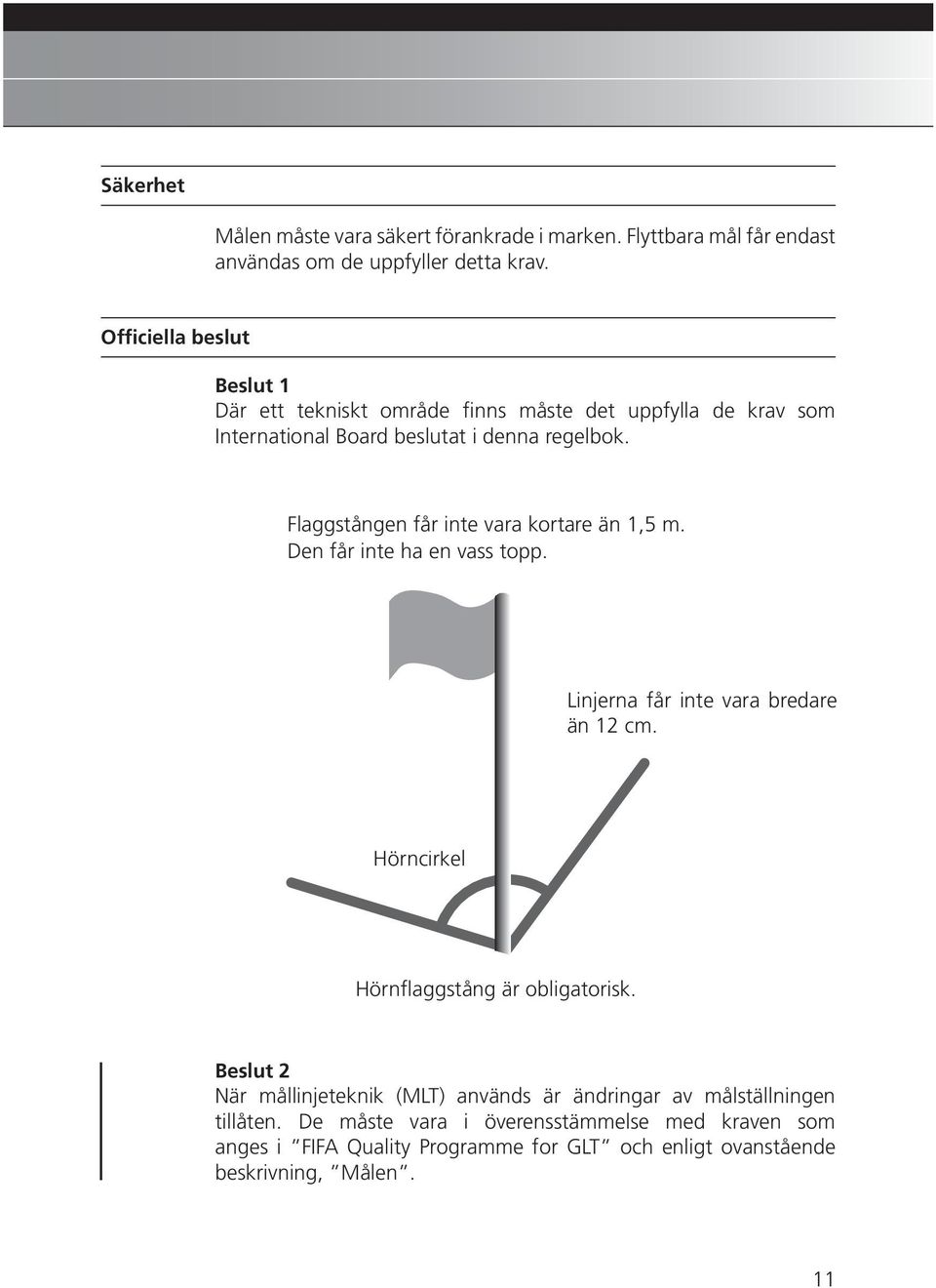 Flaggstången får inte vara kortare än 1,5 m. Den får inte ha en vass topp. Linjerna får inte vara bredare än 12 cm.