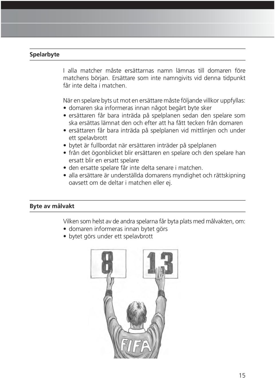 ersättas lämnat den och efter att ha fått tecken från domaren ersättaren får bara inträda på spelplanen vid mittlinjen och under ett spelavbrott bytet är fullbordat när ersättaren inträder på