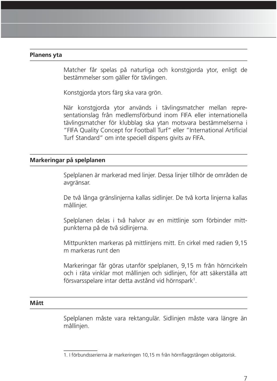 Quality Concept for Football Turf eller International Artificial Turf Standard om inte speciell dispens givits av FIFA. Markeringar på spelplanen Spelplanen är markerad med linjer.