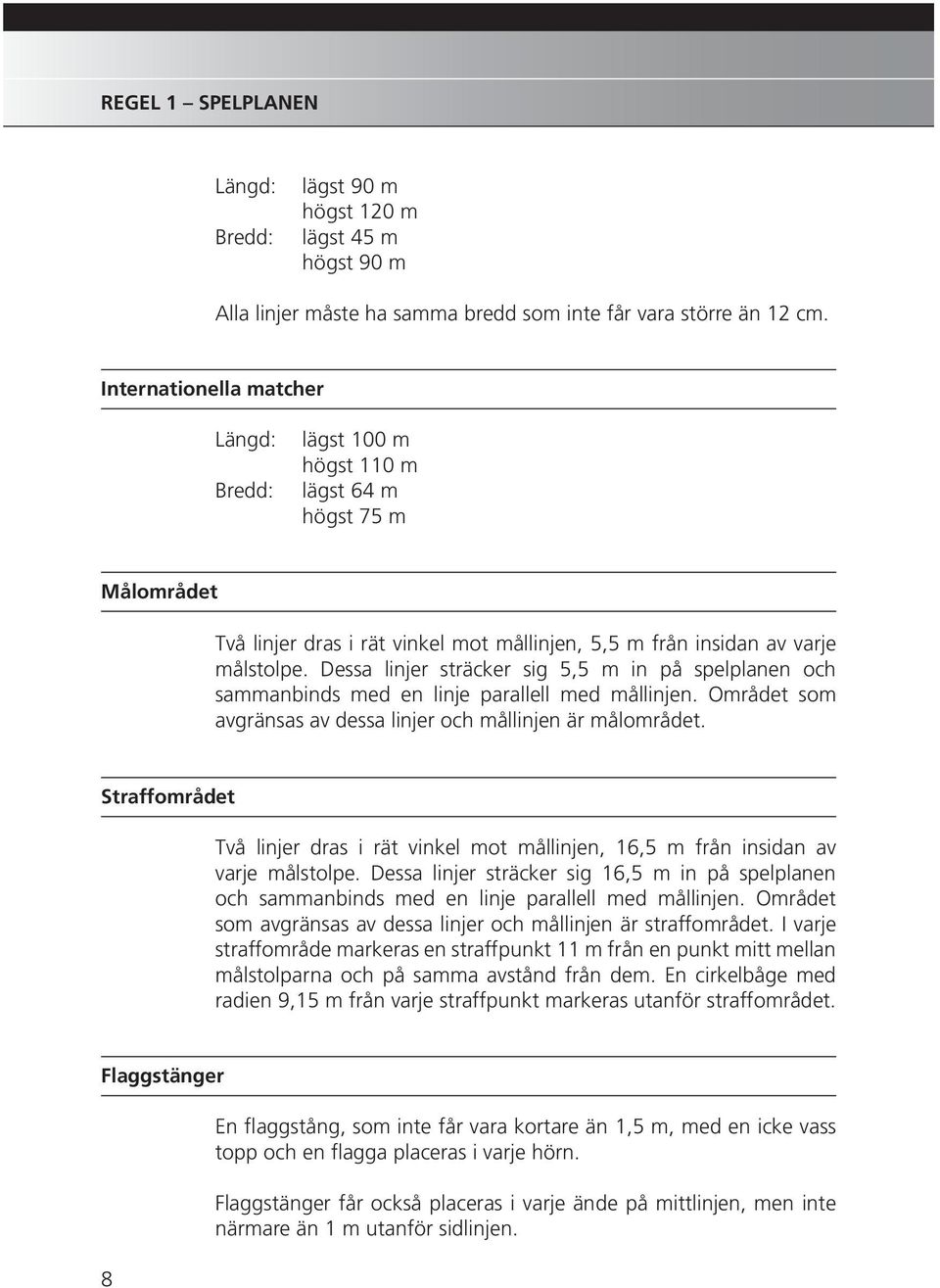 Dessa linjer sträcker sig 5,5 m in på spelplanen och sammanbinds med en linje parallell med mållinjen. Området som avgränsas av dessa linjer och mållinjen är målområdet.