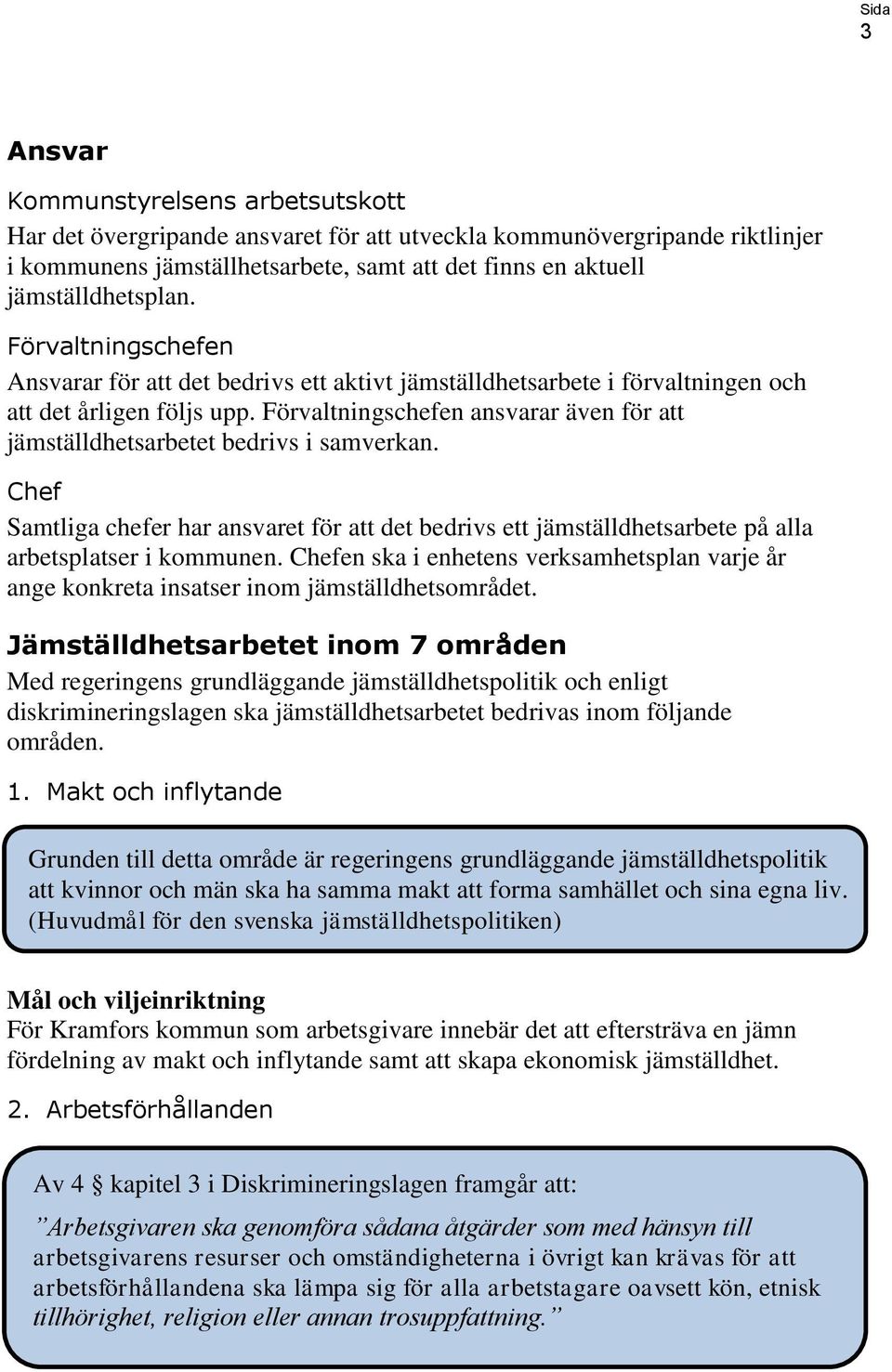 Förvaltningschefen ansvarar även för att jämställdhetsarbetet bedrivs i samverkan. Chef Samtliga chefer har ansvaret för att det bedrivs ett jämställdhetsarbete på alla arbetsplatser i kommunen.