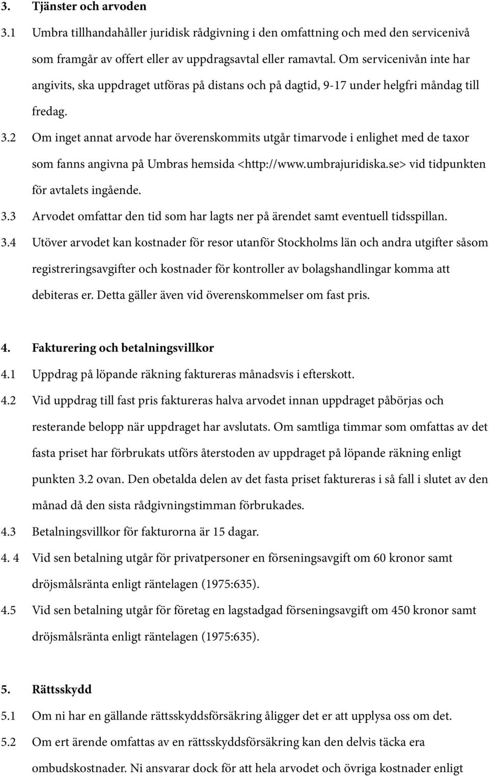 2 Om inget annat arvode har överenskommits utgår timarvode i enlighet med de taxor som fanns angivna på Umbras hemsida <http://www.umbrajuridiska.se> vid tidpunkten för avtalets ingående. 3.