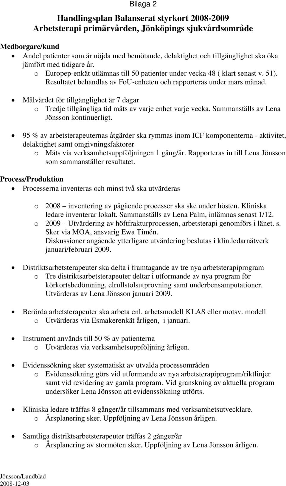 Målvärdet för tillgänglighet är 7 dagar o Tredje tillgängliga tid mäts av varje enhet varje vecka. Sammanställs av Lena Jönsson kontinuerligt.