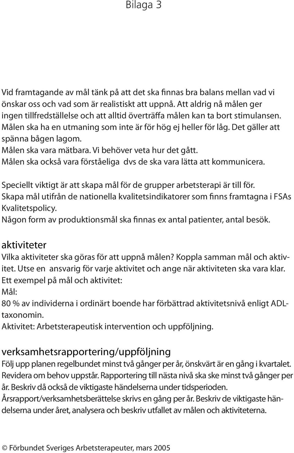 Det gäller att spänna bågen lagom. Målen ska vara mätbara. Vi behöver veta hur det gått. Målen ska också vara förståeliga dvs de ska vara lätta att kommunicera.