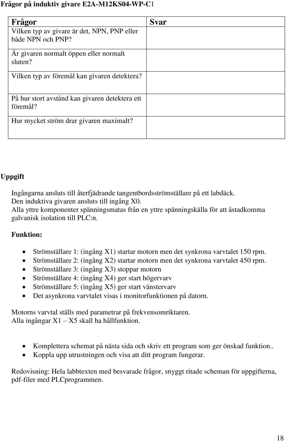 Uppgift Ingångarna ansluts till återfjädrande tangentbordsströmställare på ett labdäck. Den induktiva givaren ansluts till ingång X0.