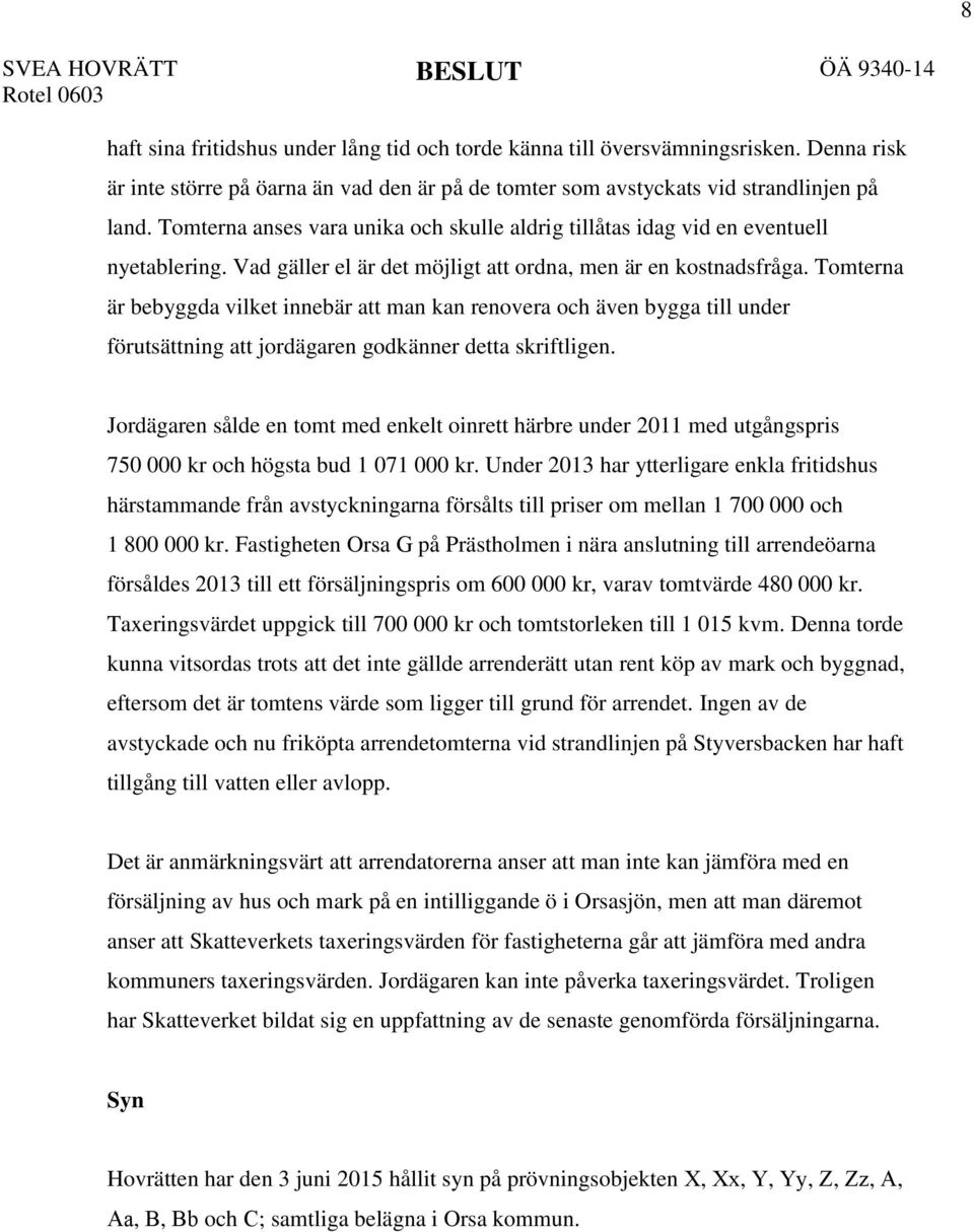 Tomterna är bebyggda vilket innebär att man kan renovera och även bygga till under förutsättning att jordägaren godkänner detta skriftligen.