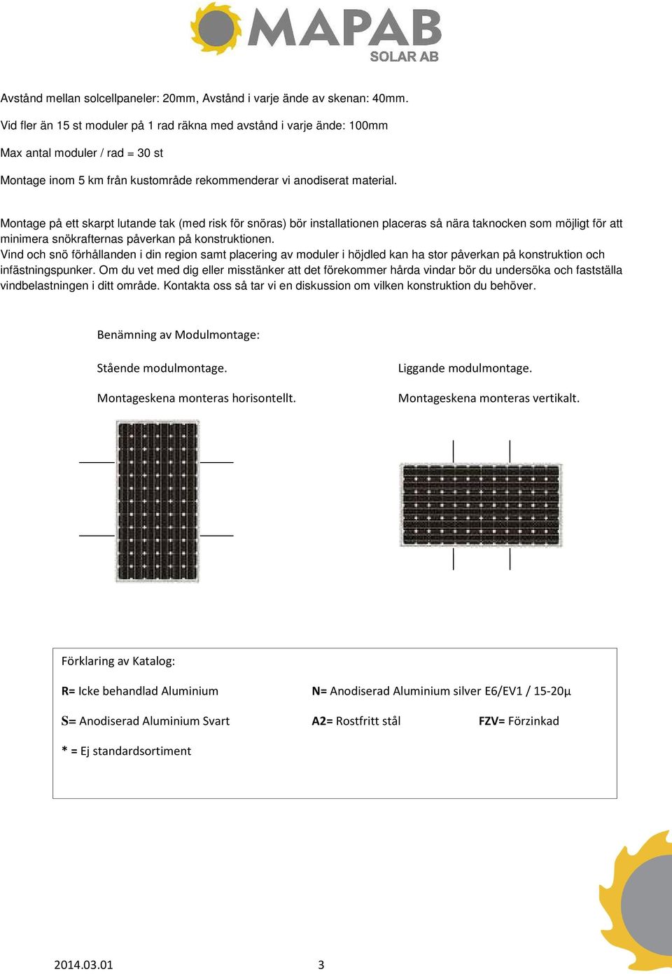 Montage på ett skarpt lutande tak (med risk för snöras) bör installationen placeras så nära taknocken som möjligt för att minimera snökrafternas påverkan på konstruktionen.