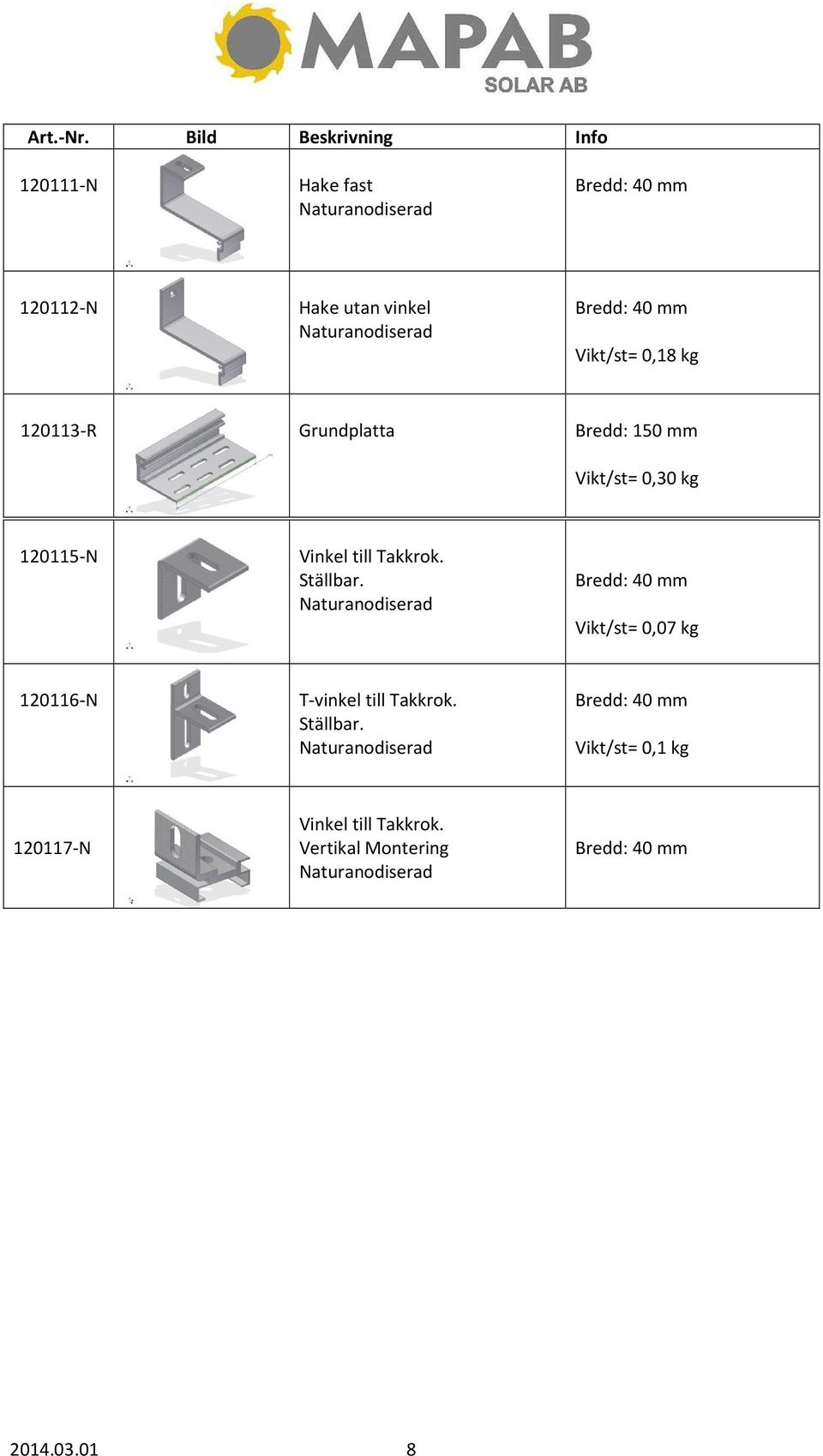 Ställbar. Naturanodiserad Bredd: 40 mm Vikt/st= 0,07 kg 120116-N T-vinkel till Takkrok. Ställbar.
