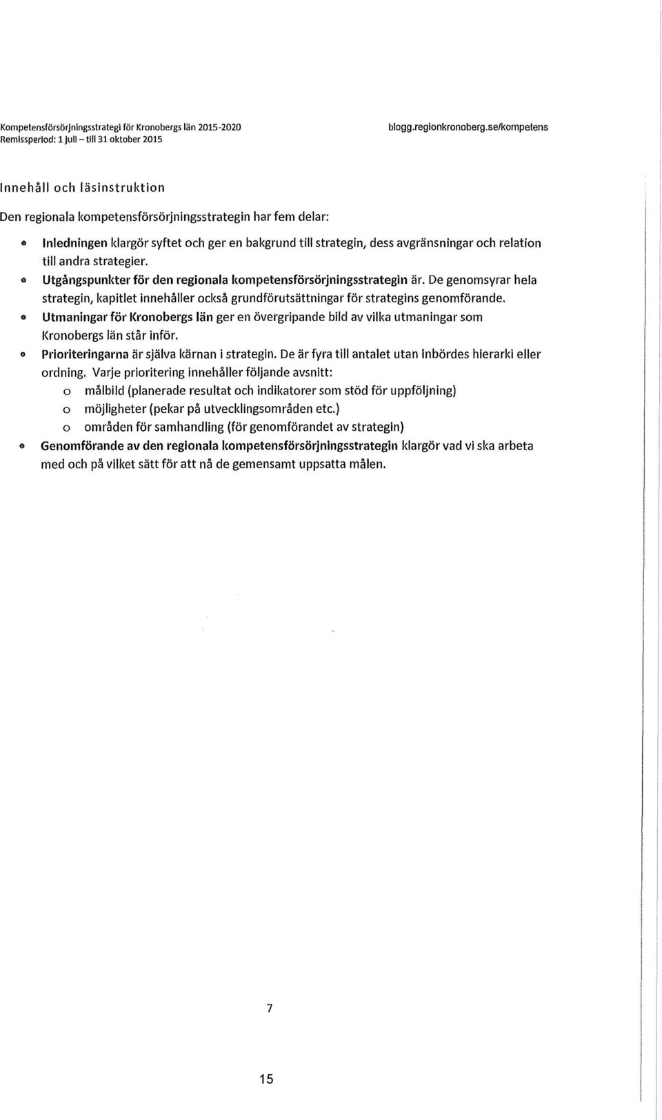 till andra strategier. Utgångspunkter för den regionala kompetensförsörjningsstrategin är. De genomsyrar hela strategin, kapitlet innehåller också grundförutsättningar för strategins genomförande.