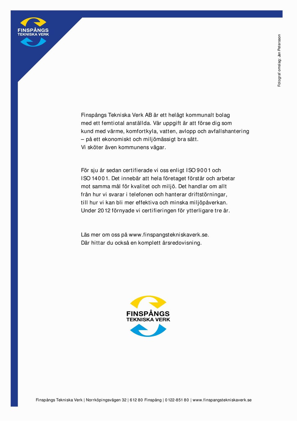 För sju år sedan certifierade vi oss enligt ISO 91 och ISO 141. Det innebär att hela företaget förstår och arbetar mot samma mål för kvalitet och miljö.