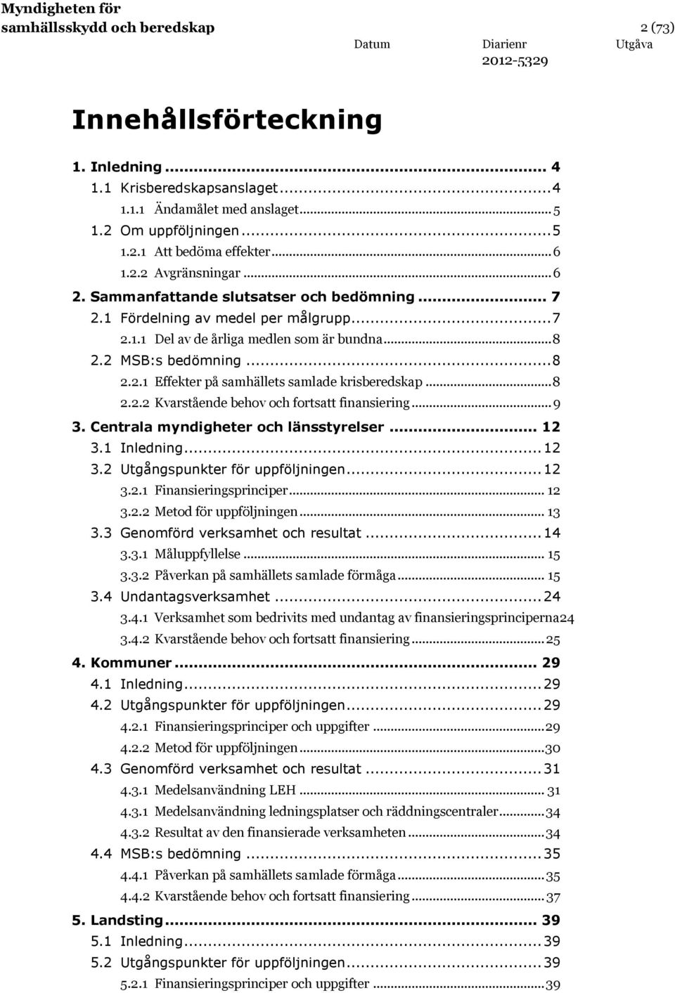 .. 8 2.2.2 Kvarstående behov och fortsatt finansiering... 9 3. Centrala myndigheter och länsstyrelser... 12 3.1 Inledning... 12 3.2 Utgångspunkter för uppföljningen... 12 3.2.1 Finansieringsprinciper.