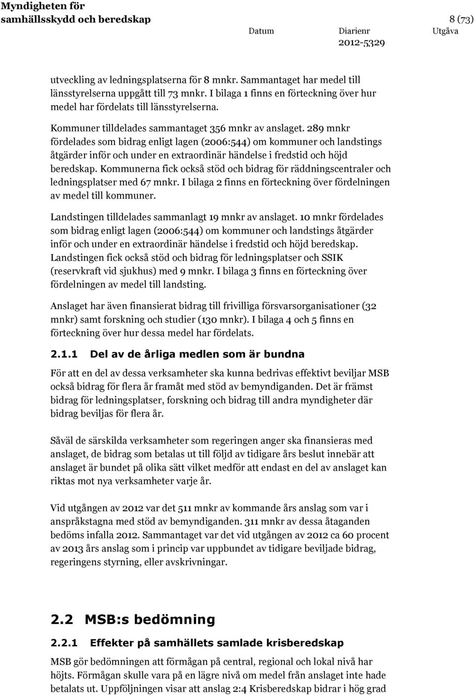 289 mnkr fördelades som bidrag enligt lagen (2006:544) om kommuner och landstings åtgärder inför och under en extraordinär händelse i fredstid och höjd beredskap.