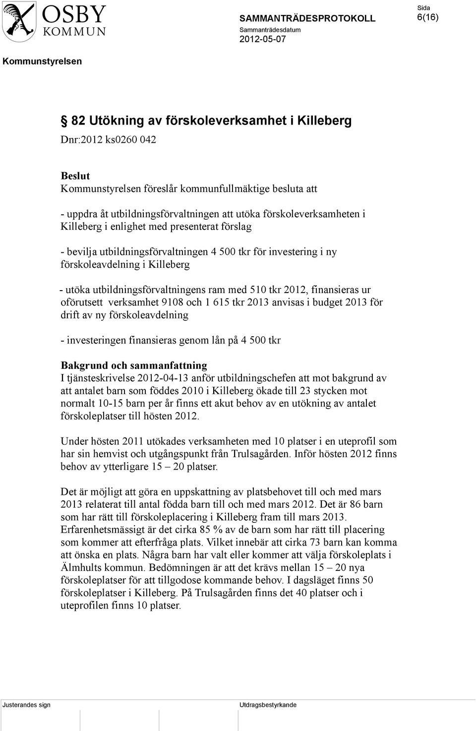 oförutsett verksamhet 9108 och 1 615 tkr 2013 anvisas i budget 2013 för drift av ny förskoleavdelning - investeringen finansieras genom lån på 4 500 tkr I tjänsteskrivelse 2012-04-13 anför