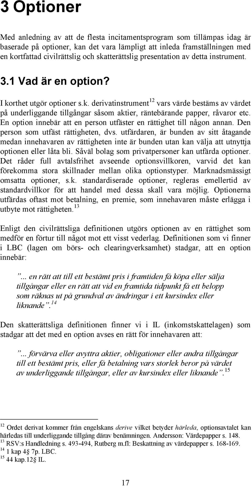 En option innebär att en person utfäster en rättighet till någon annan. Den person som utfäst rättigheten, dvs.