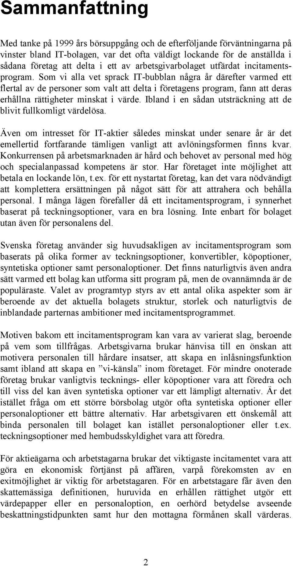 Som vi alla vet sprack IT-bubblan några år därefter varmed ett flertal av de personer som valt att delta i företagens program, fann att deras erhållna rättigheter minskat i värde.