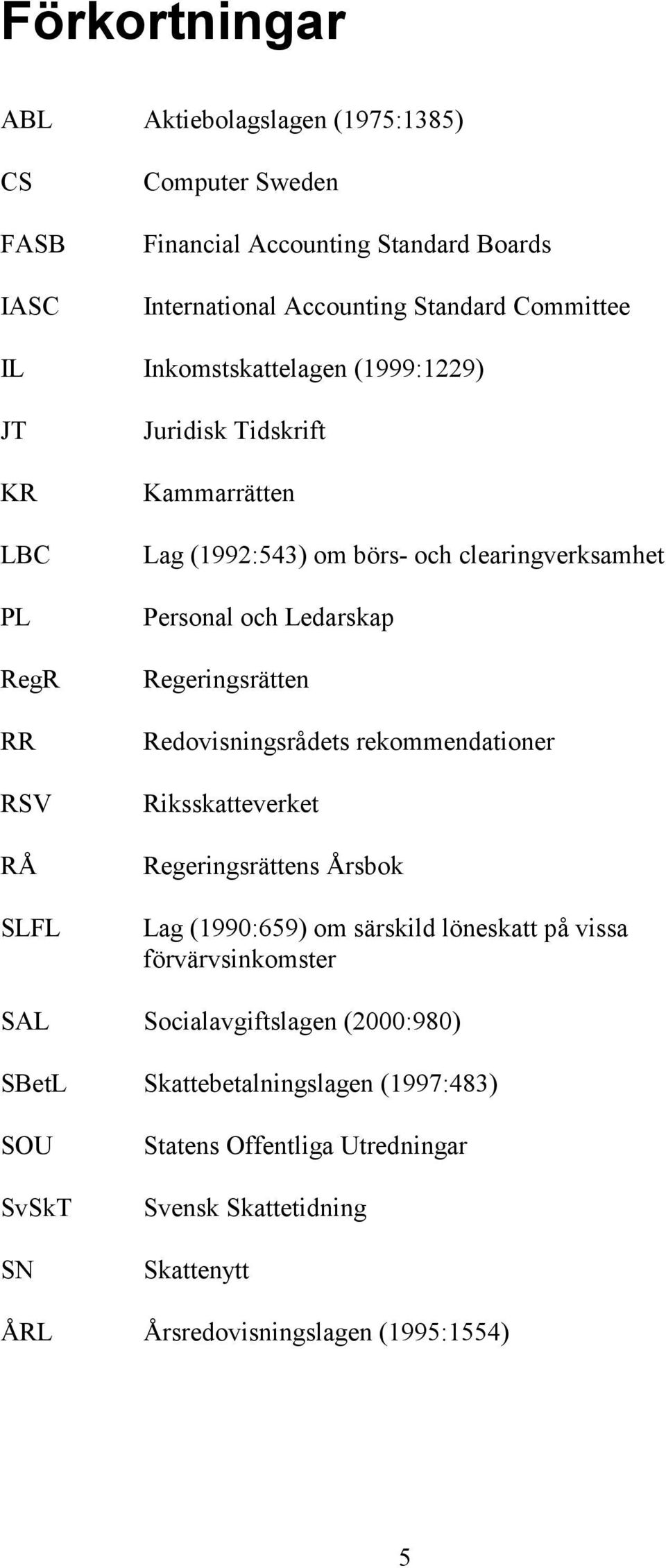 Regeringsrätten Redovisningsrådets rekommendationer Riksskatteverket Regeringsrättens Årsbok Lag (1990:659) om särskild löneskatt på vissa förvärvsinkomster SAL