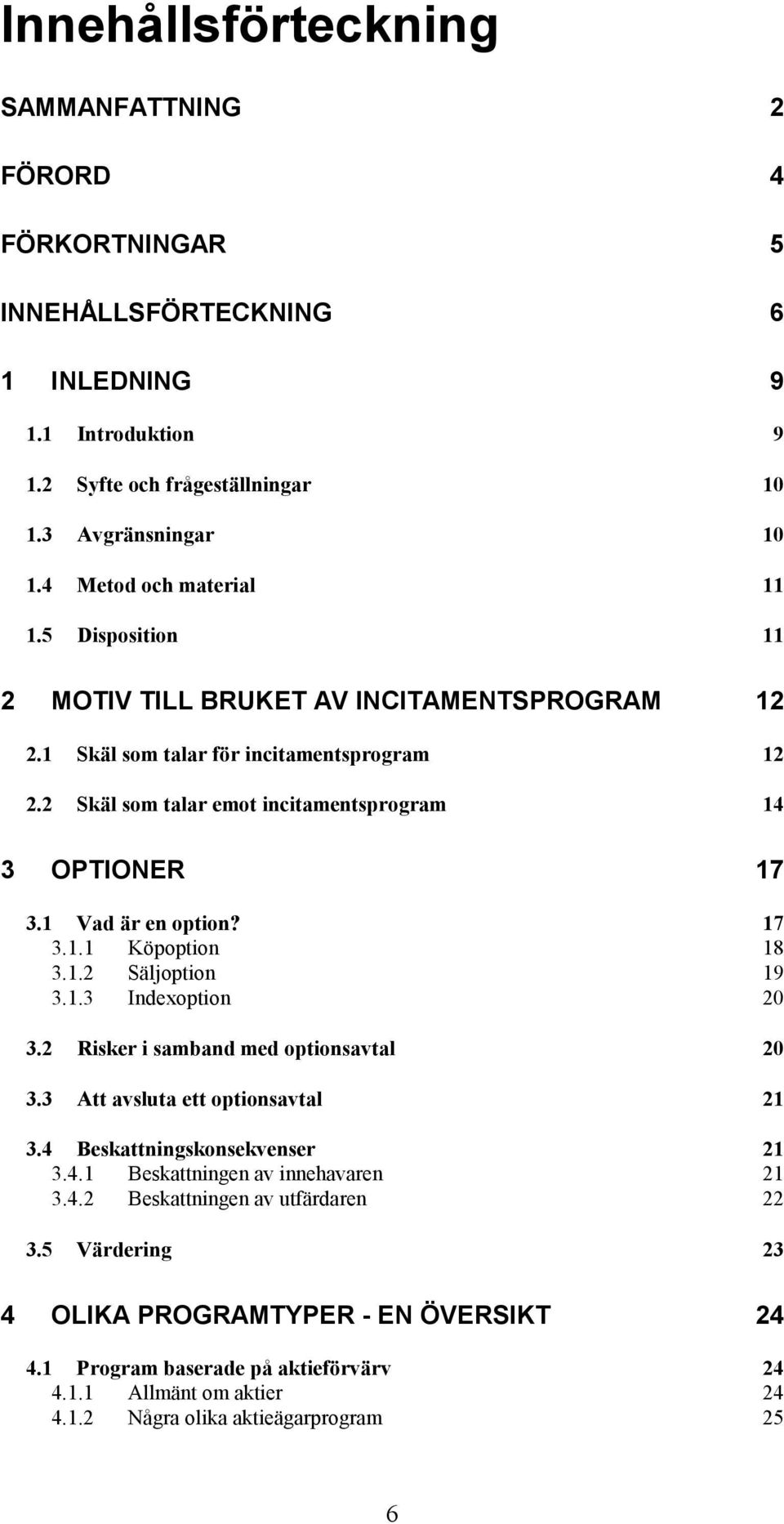 1 Vad är en option? 17 3.1.1 Köpoption 18 3.1.2 Säljoption 19 3.1.3 Indexoption 20 3.2 Risker i samband med optionsavtal 20 3.3 Att avsluta ett optionsavtal 21 3.4 Beskattningskonsekvenser 21 3.4.1 Beskattningen av innehavaren 21 3.
