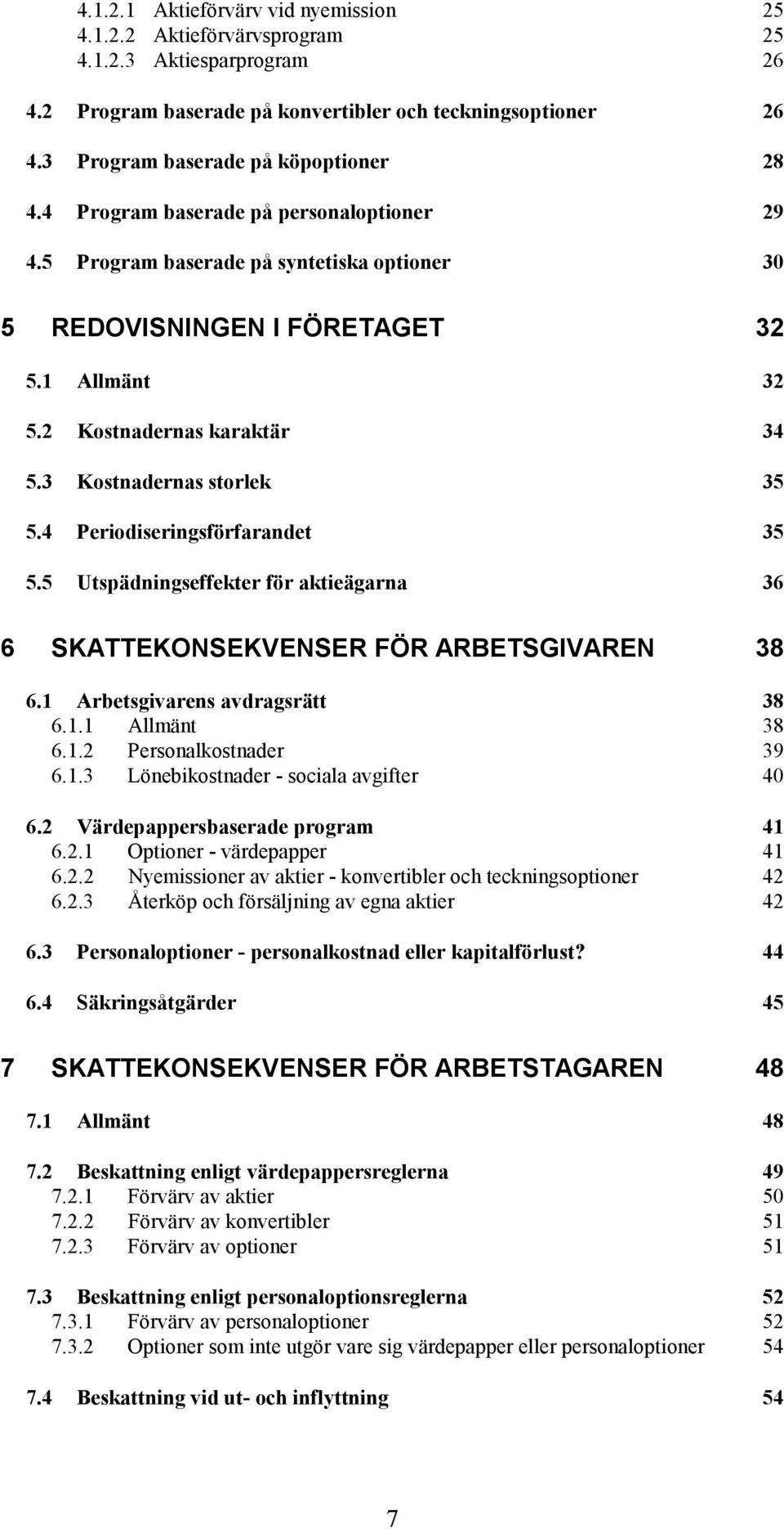 2 Kostnadernas karaktär 34 5.3 Kostnadernas storlek 35 5.4 Periodiseringsförfarandet 35 5.5 Utspädningseffekter för aktieägarna 36 6 SKATTEKONSEKVENSER FÖR ARBETSGIVAREN 38 6.