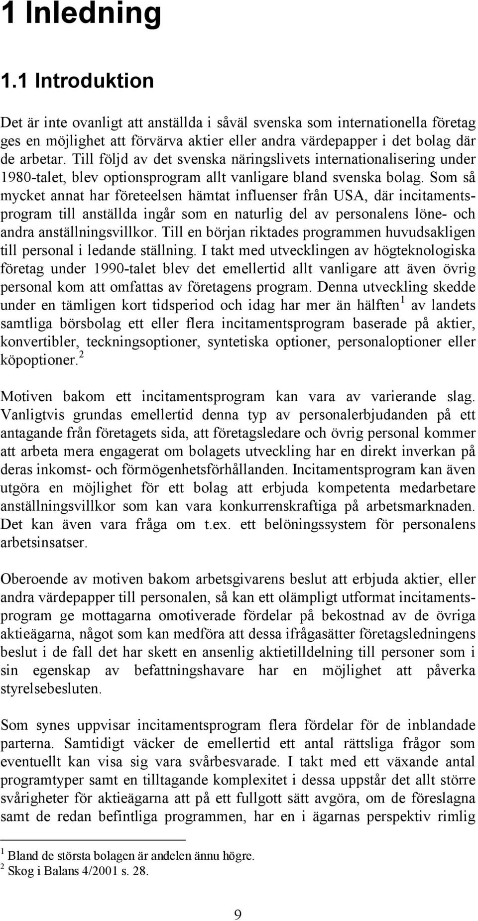 Som så mycket annat har företeelsen hämtat influenser från USA, där incitamentsprogram till anställda ingår som en naturlig del av personalens löne- och andra anställningsvillkor.