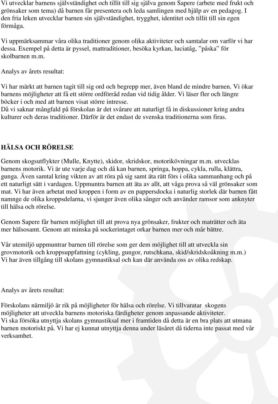 Vi uppmärksammar våra olika traditioner genom olika aktiviteter och samtalar om varför vi har dessa. Exempel på detta är pyssel, mattraditioner, besöka kyrkan, luciatåg, påska för skolbarnen m.m. Vi har märkt att barnen tagit till sig ord och begrepp mer, även bland de mindre barnen.