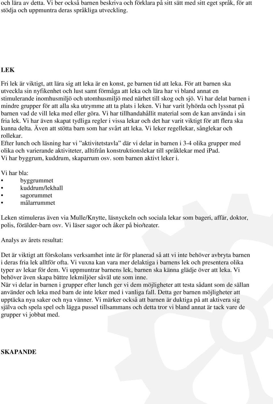 För att barnen ska utveckla sin nyfikenhet och lust samt förmåga att leka och lära har vi bland annat en stimulerande inomhusmiljö och utomhusmiljö med närhet till skog och sjö.
