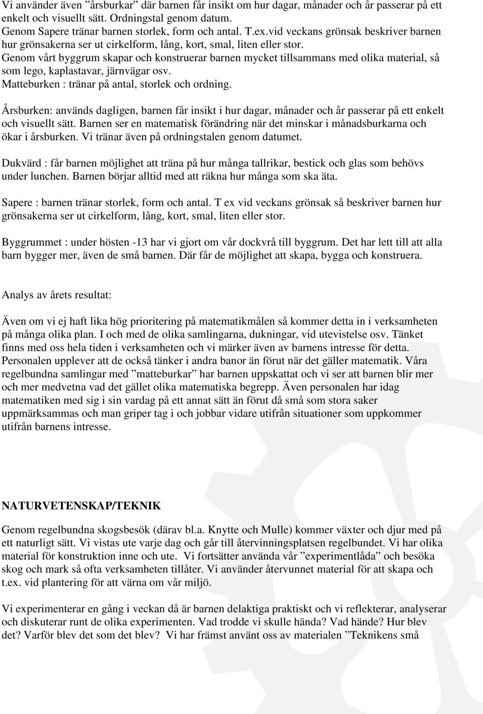 Genom vårt byggrum skapar och konstruerar barnen mycket tillsammans med olika material, så som lego, kaplastavar, järnvägar osv. Matteburken : tränar på antal, storlek och ordning.