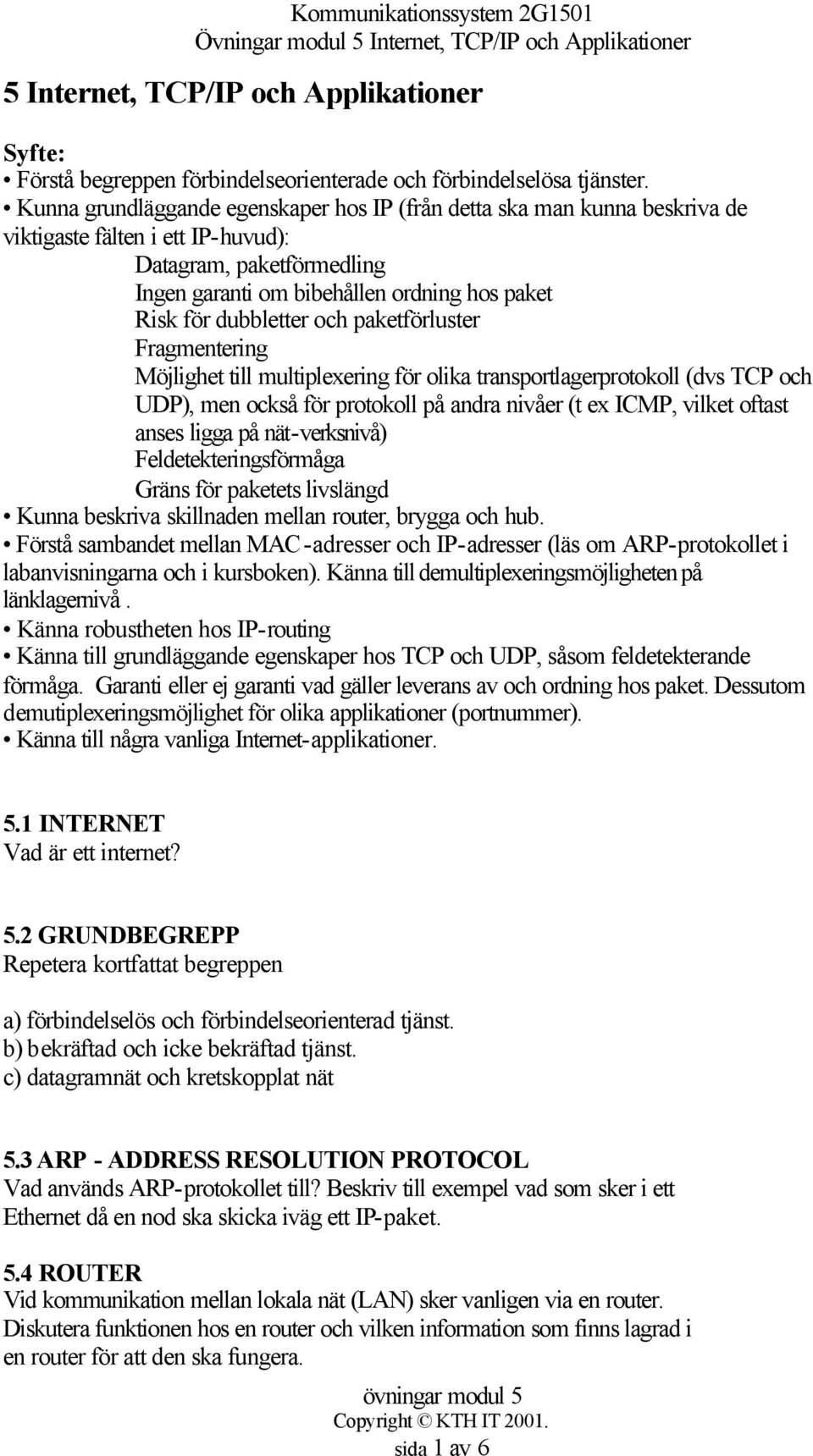 dubbletter och paketförluster Fragmentering Möjlighet till multiplexering för olika transportlagerprotokoll (dvs TCP och UDP), men också för protokoll på andra nivåer (t ex ICMP, vilket oftast anses