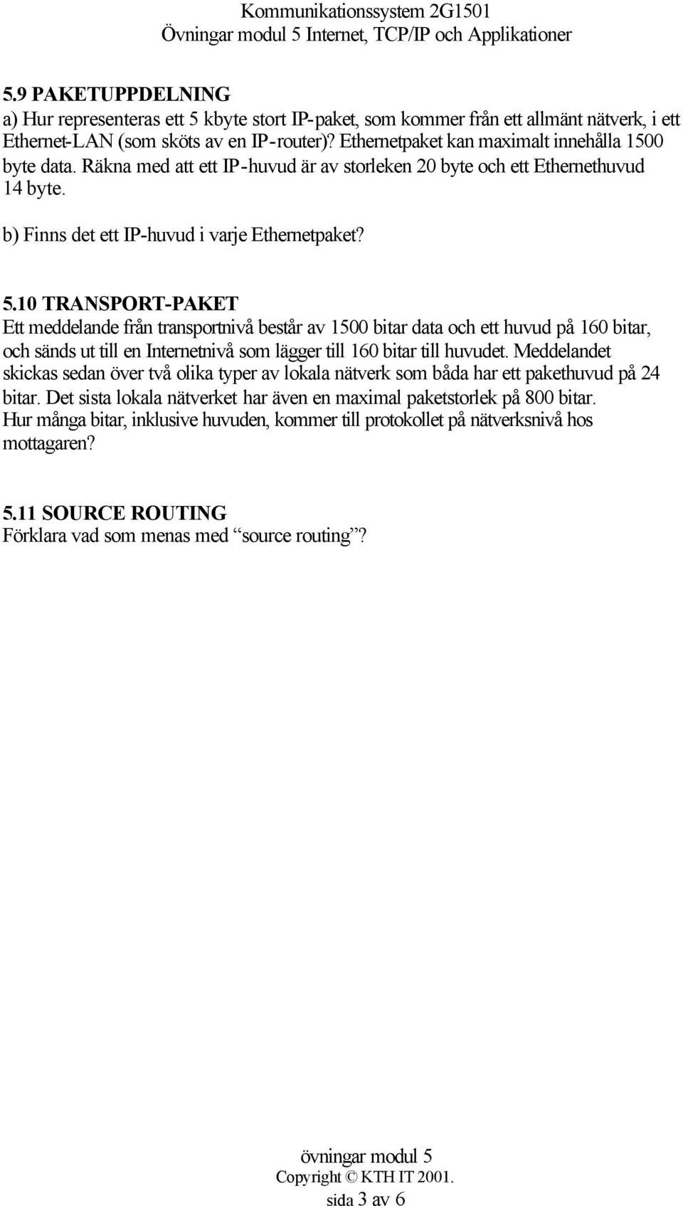 10 TRANSPORT-PAKET Ett meddelande från transportnivå består av 1500 bitar data och ett huvud på 160 bitar, och sänds ut till en Internetnivå som lägger till 160 bitar till huvudet.