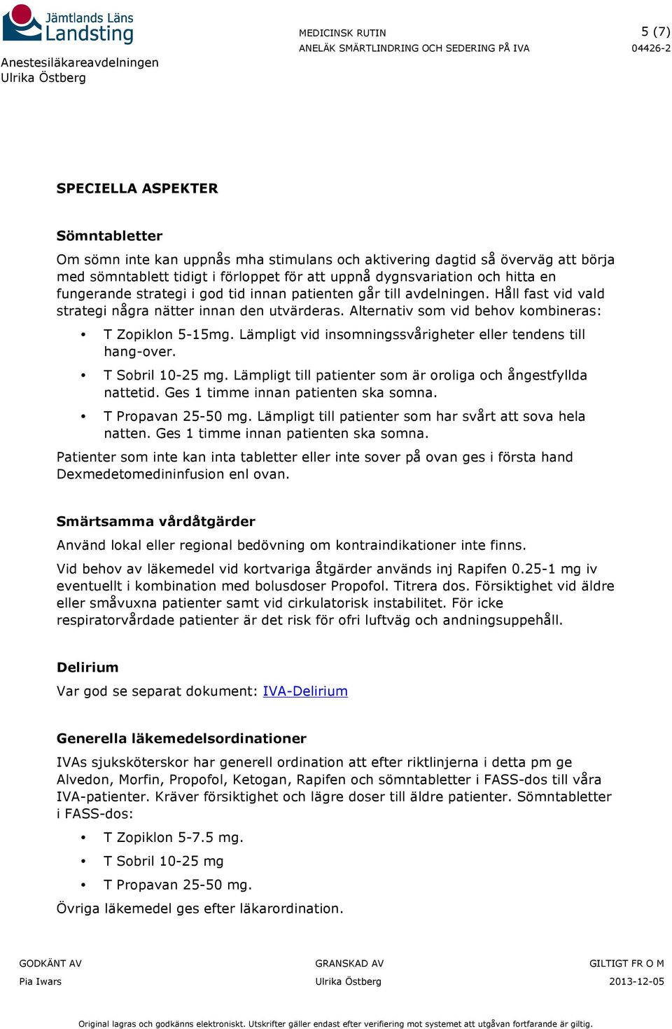 Lämpligt vid insomningssvårigheter eller tendens till hang-over. T Sobril 10-25 mg. Lämpligt till patienter som är oroliga och ångestfyllda nattetid. Ges 1 timme innan patienten ska somna.