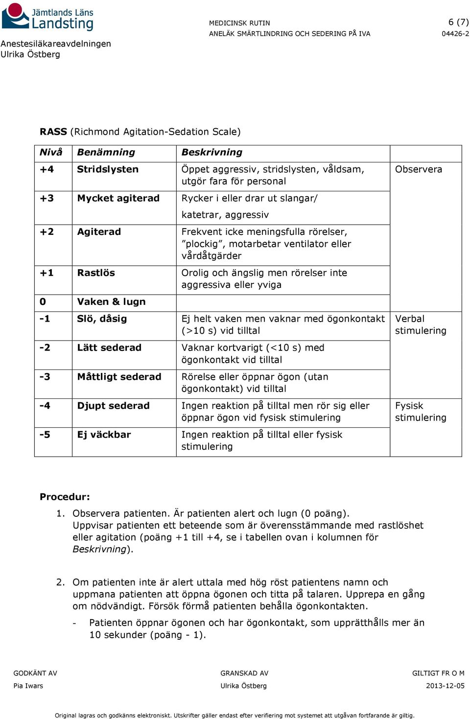 0 Vaken & lugn -1 Slö, dåsig Ej helt vaken men vaknar med ögonkontakt (>10 s) vid tilltal -2 Lätt sederad Vaknar kortvarigt (<10 s) med ögonkontakt vid tilltal -3 Måttligt sederad Rörelse eller