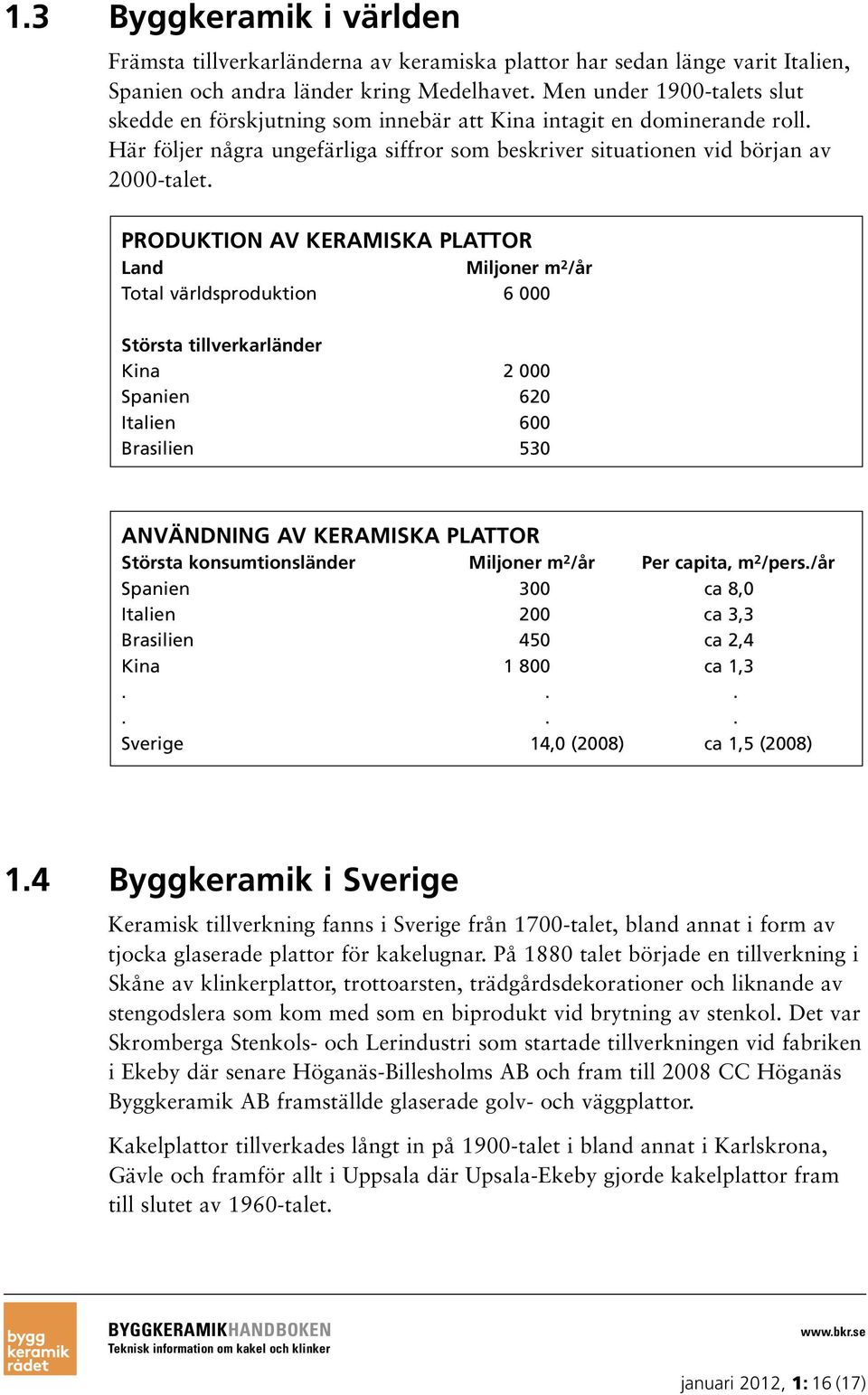 PRODUKTION AV KERAMISKA PLATTOR Land Miljoner m 2 /år Total världsproduktion 6 000 Största tillverkarländer Kina 2 000 Spanien 620 Italien 600 Brasilien 530 ANVÄNDNING AV KERAMISKA PLATTOR Största