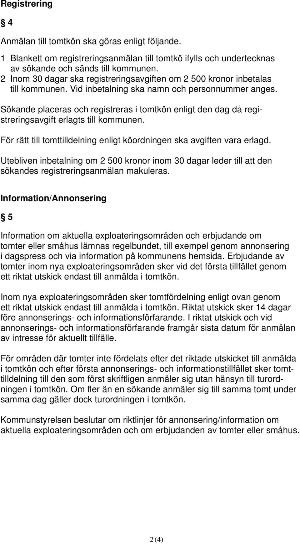 Sökande placeras och registreras i tomtkön enligt den dag då registreringsavgift erlagts till kommunen. För rätt till tomttilldelning enligt köordningen ska avgiften vara erlagd.