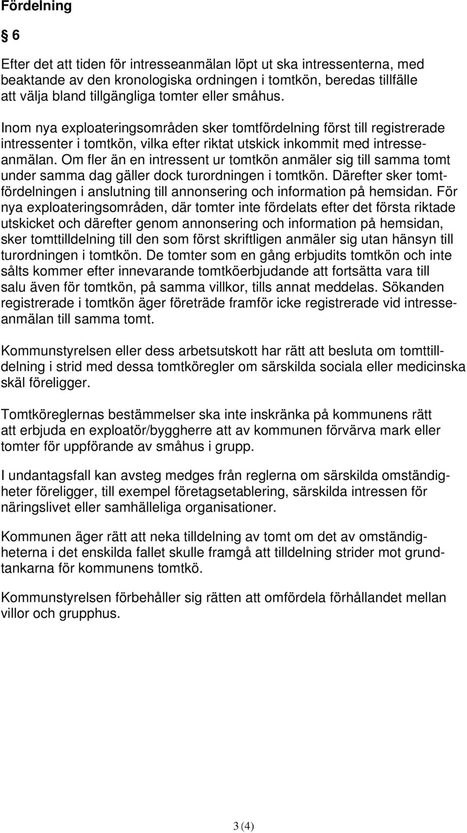 Om fler än en intressent ur tomtkön anmäler sig till samma tomt under samma dag gäller dock turordningen i tomtkön.