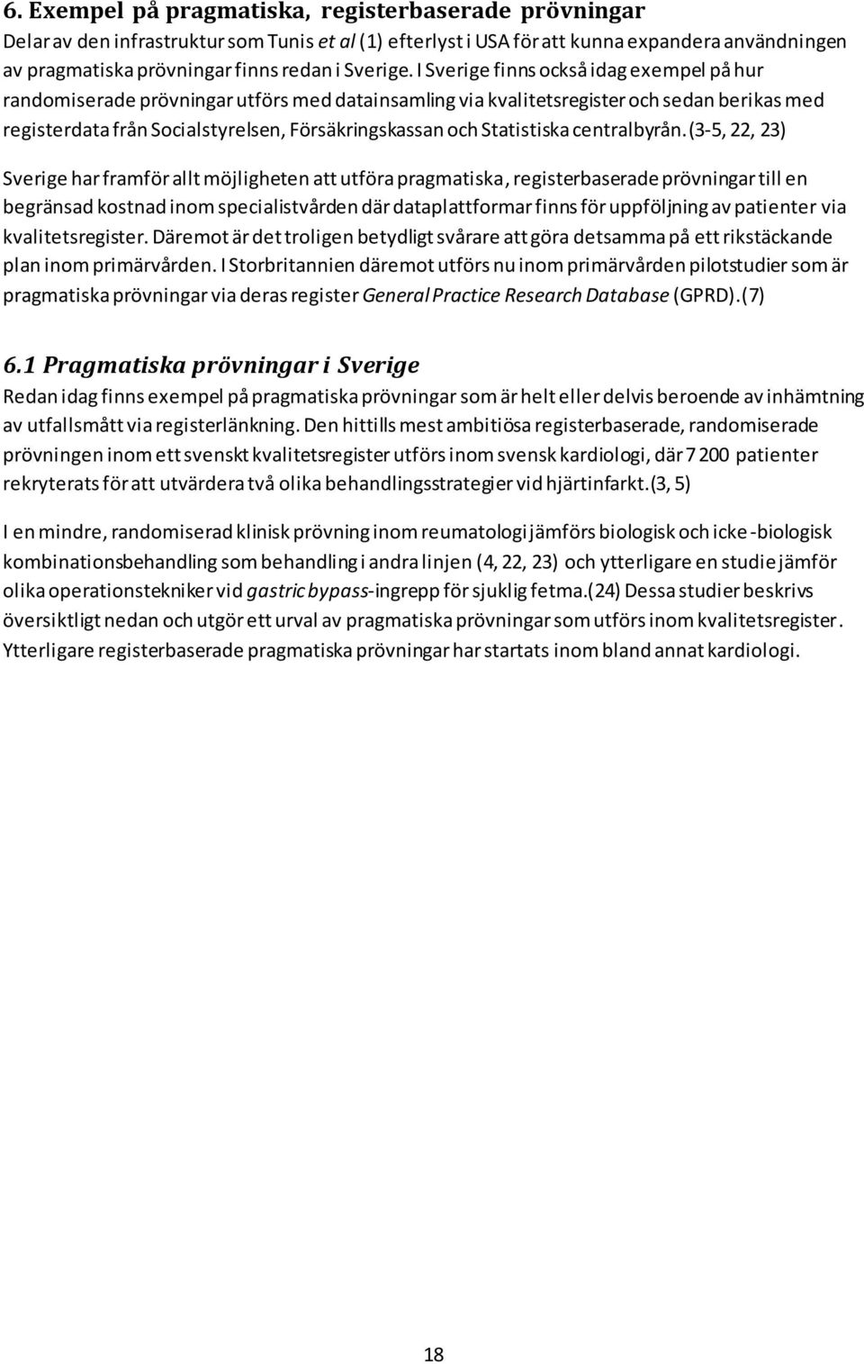 I Sverige finns också idag exempel på hur randomiserade prövningar utförs med datainsamling via kvalitetsregister och sedan berikas med registerdata från Socialstyrelsen, Försäkringskassan och