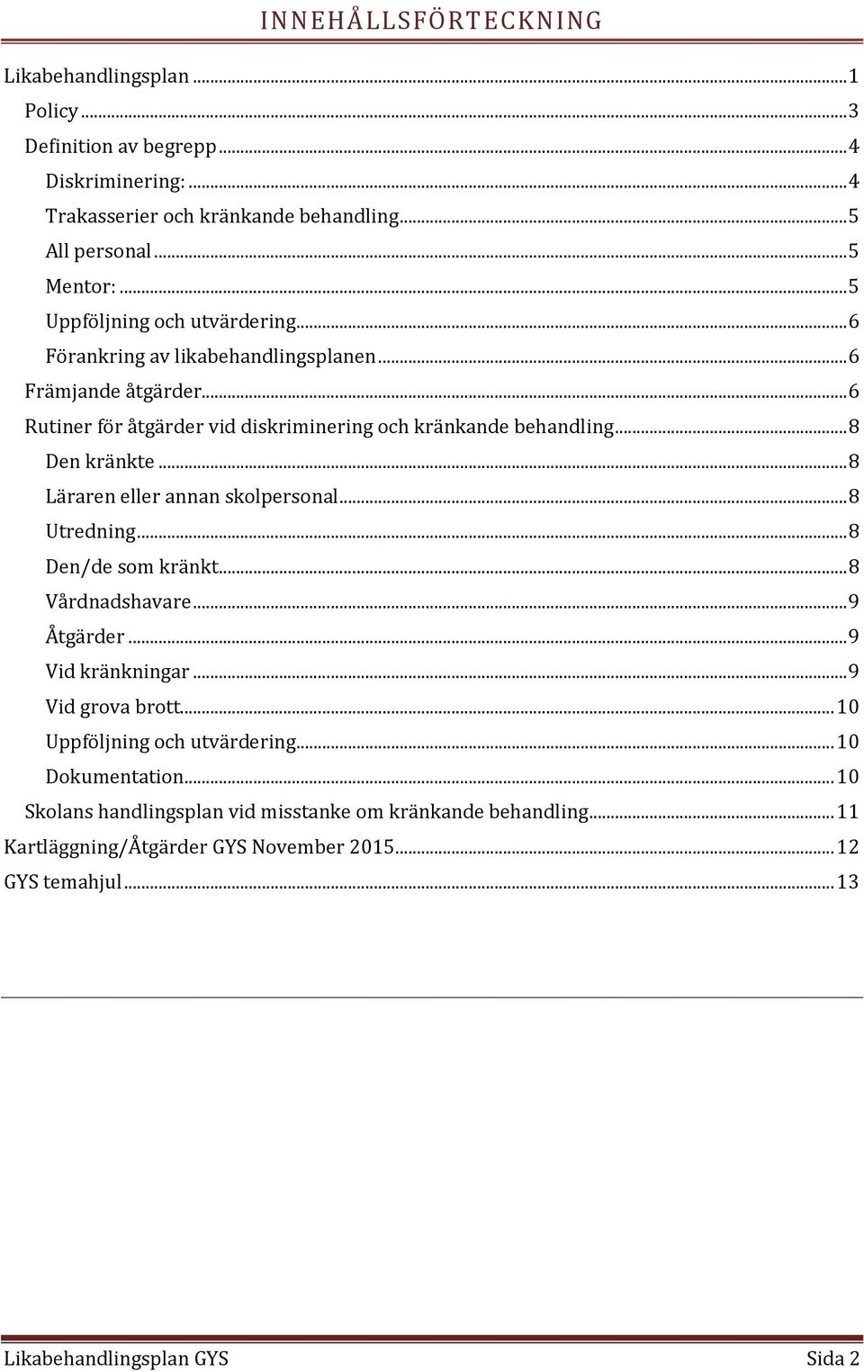 .. 8 Läraren eller annan skolpersonal... 8 Utredning... 8 Den/de som kränkt... 8 Vårdnadshavare... 9 Åtgärder... 9 Vid kränkningar... 9 Vid grova brott... 10 Uppföljning och utvärdering.