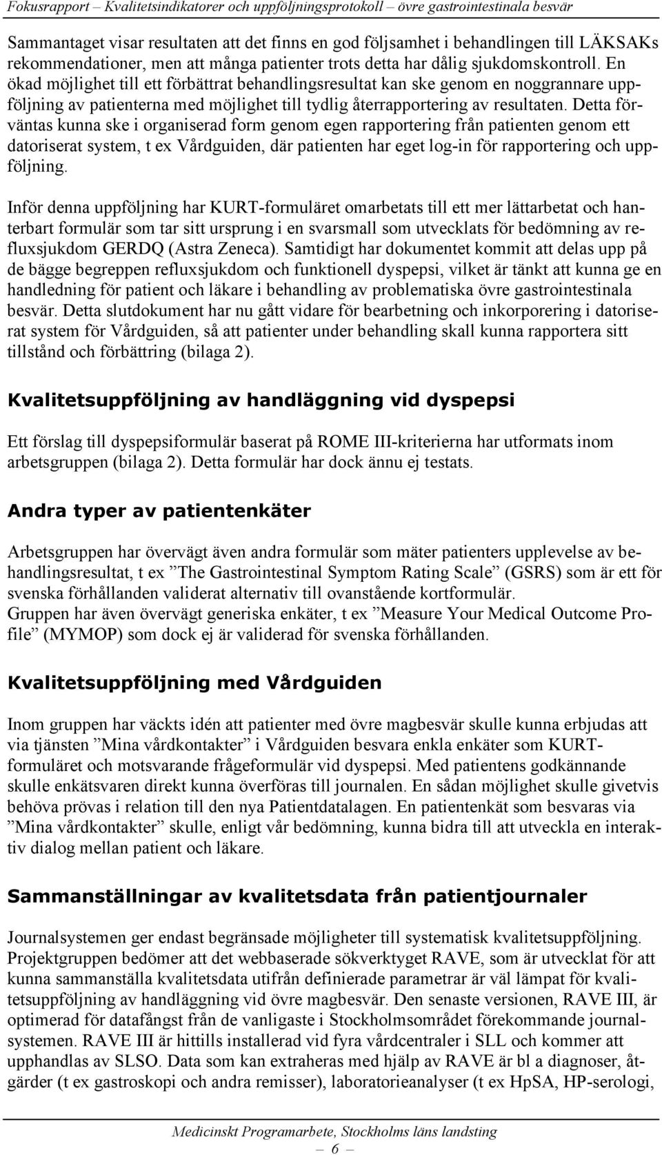 Detta förväntas kunna ske i organiserad form genom egen rapportering från patienten genom ett datoriserat system, t ex Vårdguiden, där patienten har eget log-in för rapportering och uppföljning.